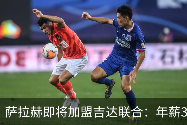 萨拉赫即将加盟吉达联合：年薪3000万欧的传奇转会背后