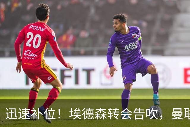 迅速补位！埃德森转会告吹，曼联准备5000万欧元报价世界杯铁腰科内